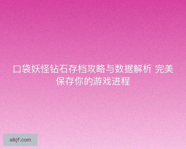 口袋妖怪钻石存档攻略与数据解析 完美保存你的游戏进程 口袋妖怪钻石存档攻略与数据解析 完美保存你的游戏进程