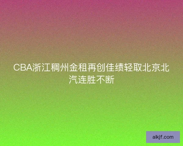 CBA浙江稠州金租再创佳绩轻取北京北汽连胜不断